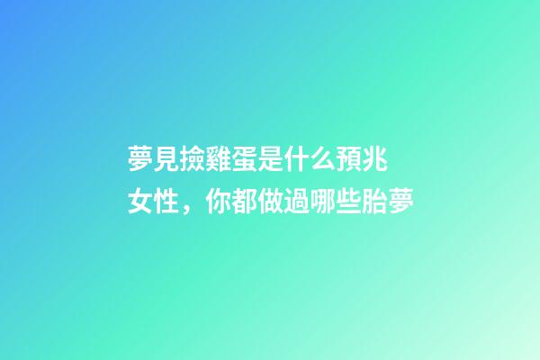 夢見撿雞蛋是什么預兆 女性，你都做過哪些胎夢-第1張-觀點-玄機派